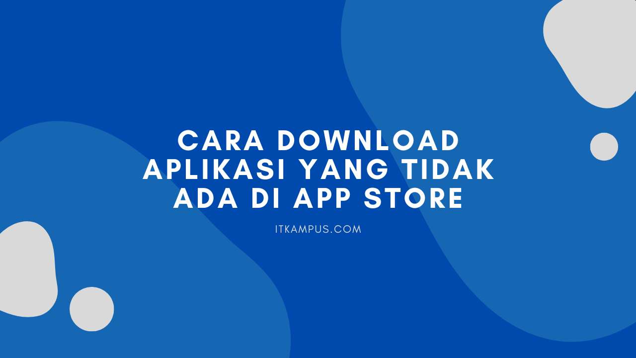 Cara Download Aplikasi Yang Tidak Ada Di App Store