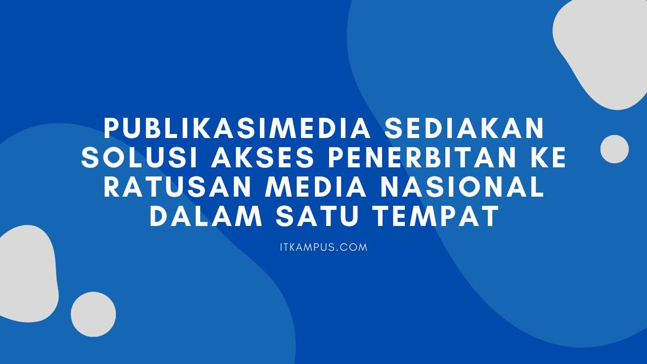 Publikasimedia Sediakan Solusi Akses Penerbitan ke Ratusan Media Nasional Dalam Satu Tempat - ITKAMPUS